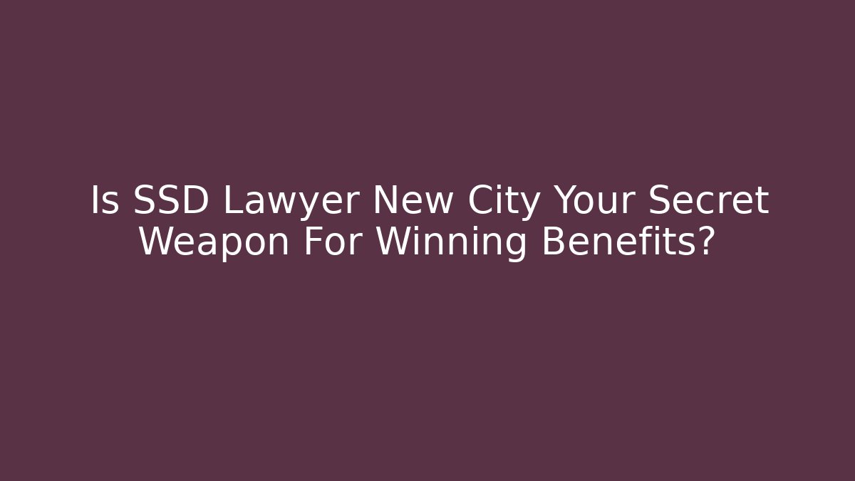 Is SSD Lawyer New City Your Secret Weapon For Winning Benefits?