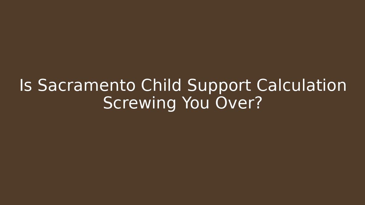 Is Sacramento Child Support Calculation Screwing You Over?