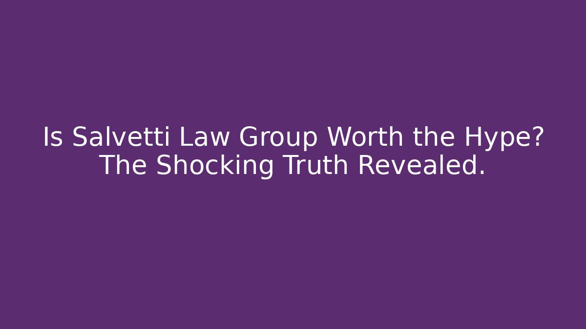 Is Salvetti Law Group Worth the Hype? The Shocking Truth Revealed.