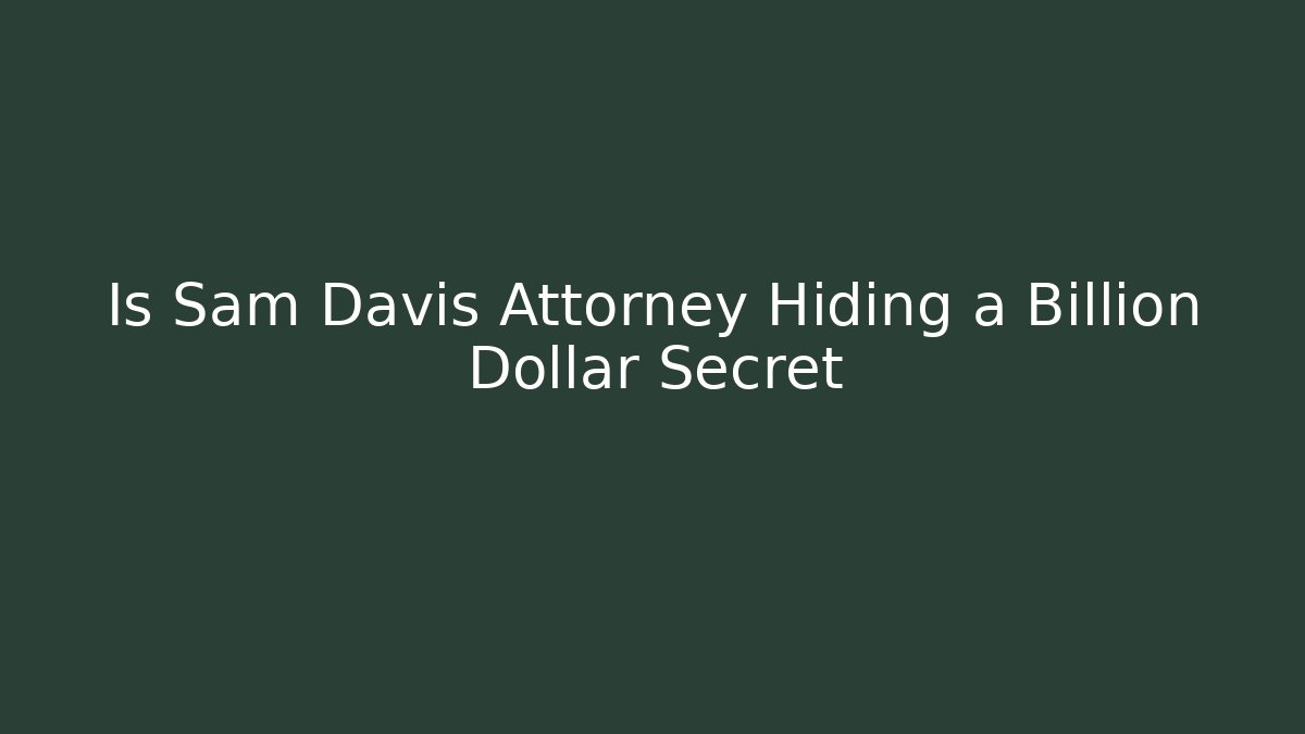 Is Sam Davis Attorney Hiding a Billion Dollar Secret