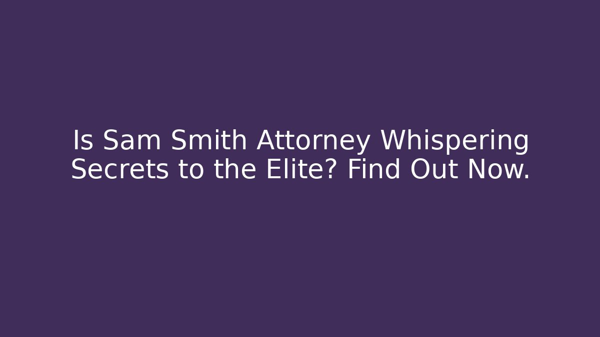 Is Sam Smith Attorney Whispering Secrets to the Elite? Find Out Now.