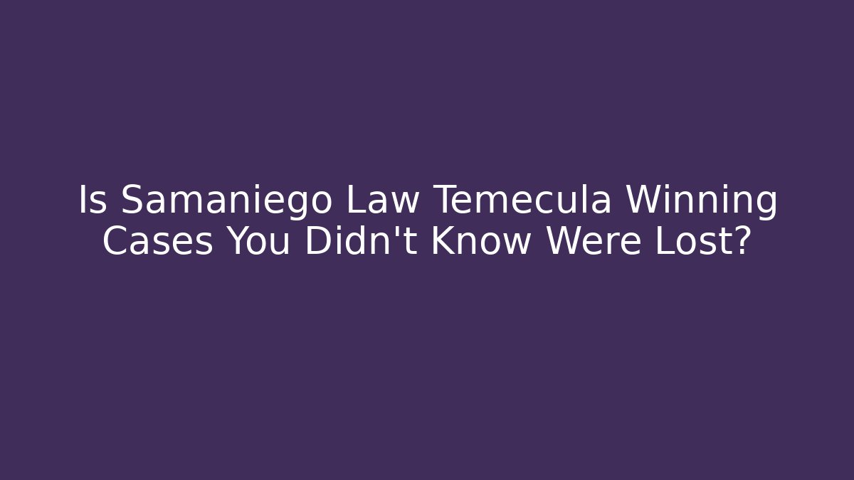 Is Samaniego Law Temecula Winning Cases You Didn't Know Were Lost?