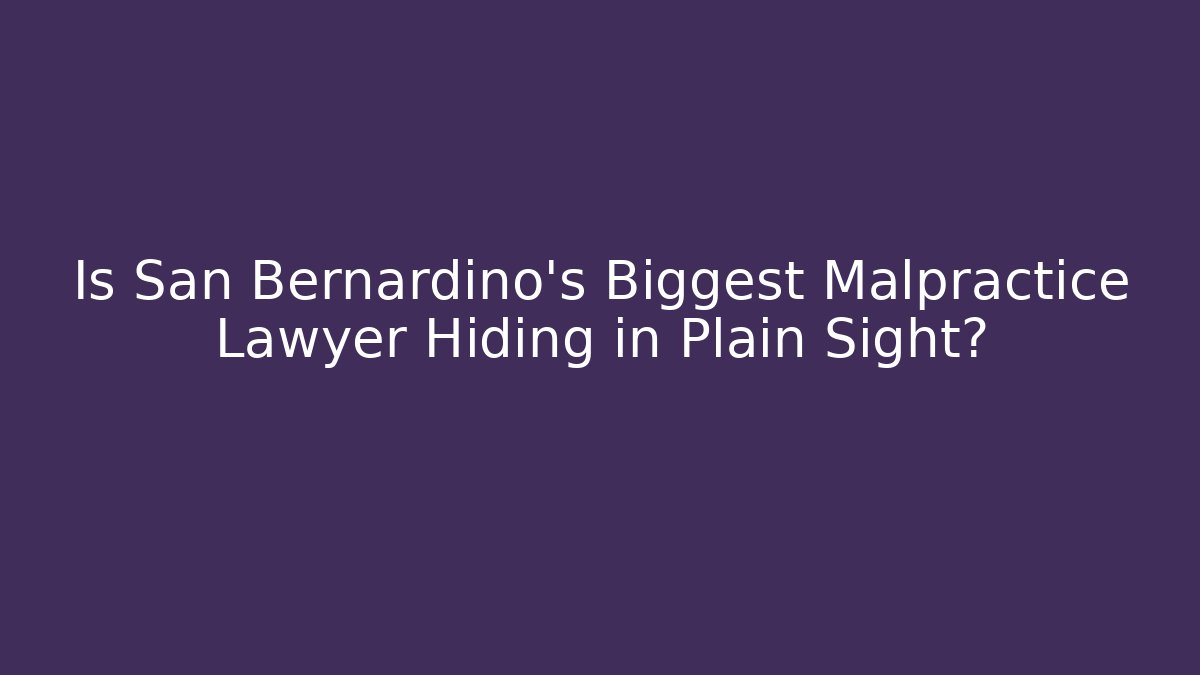 Is San Bernardino’s Biggest Malpractice Lawyer Hiding in Plain Sight?