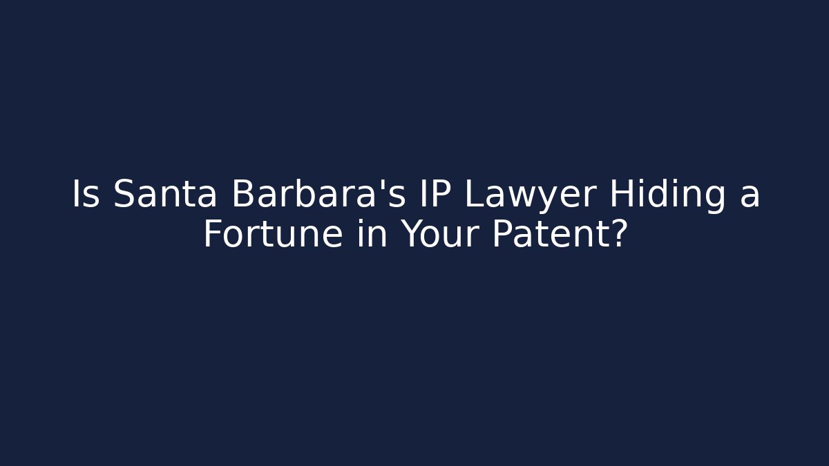 Is Santa Barbara's IP Lawyer Hiding a Fortune in Your Patent?
