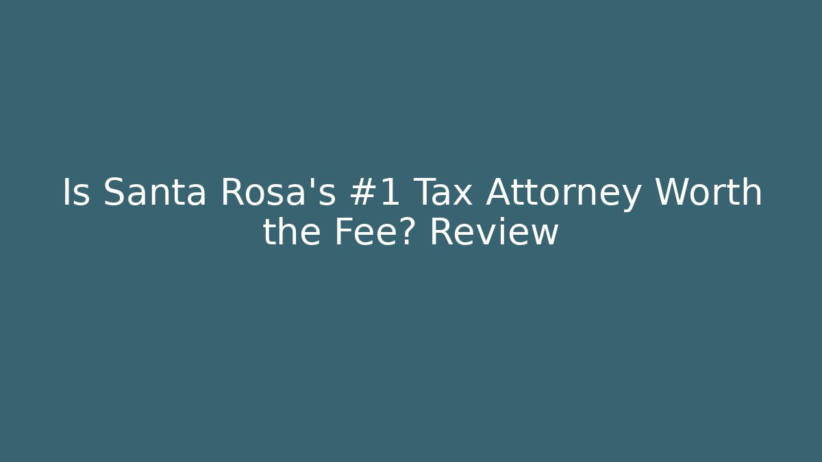 Is Santa Rosa's #1 Tax Attorney Worth the Fee? Review