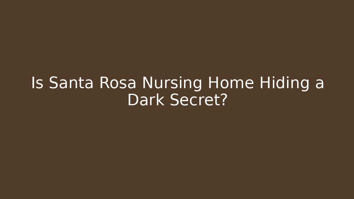 Is Santa Rosa Nursing Home Hiding a Dark Secret?