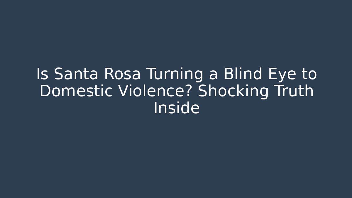 Is Santa Rosa Turning a Blind Eye to Domestic Violence? Shocking Truth Inside