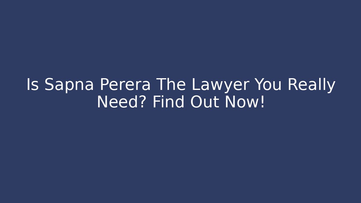 Is Sapna Perera The Lawyer You Really Need? Find Out Now! - WealthxGroup