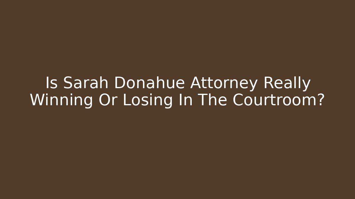 Is Sarah Donahue Attorney Really Winning Or Losing In The Courtroom? - WealthxGroup