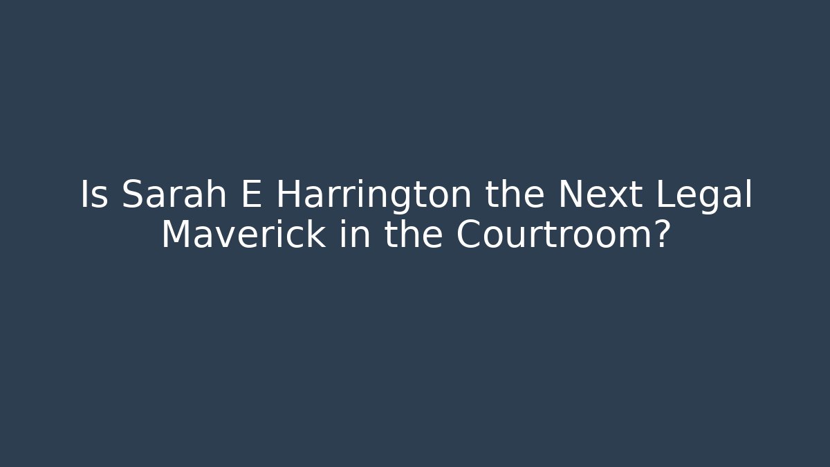 Is Sarah E Harrington the Next Legal Maverick in the Courtroom?