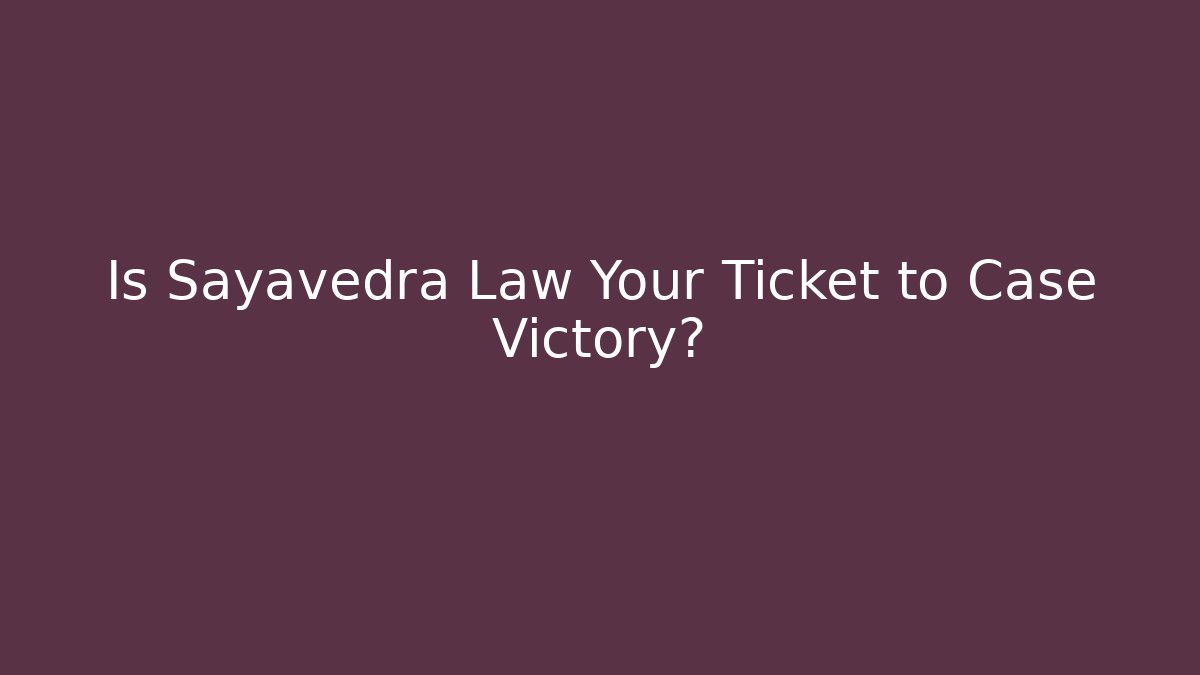 Is Sayavedra Law Your Ticket to Case Victory?