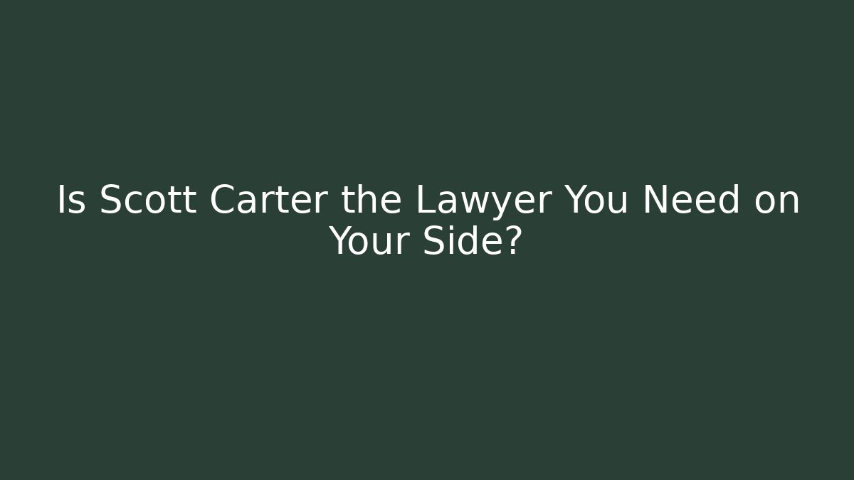 Is Scott Carter the Lawyer You Need on Your Side?