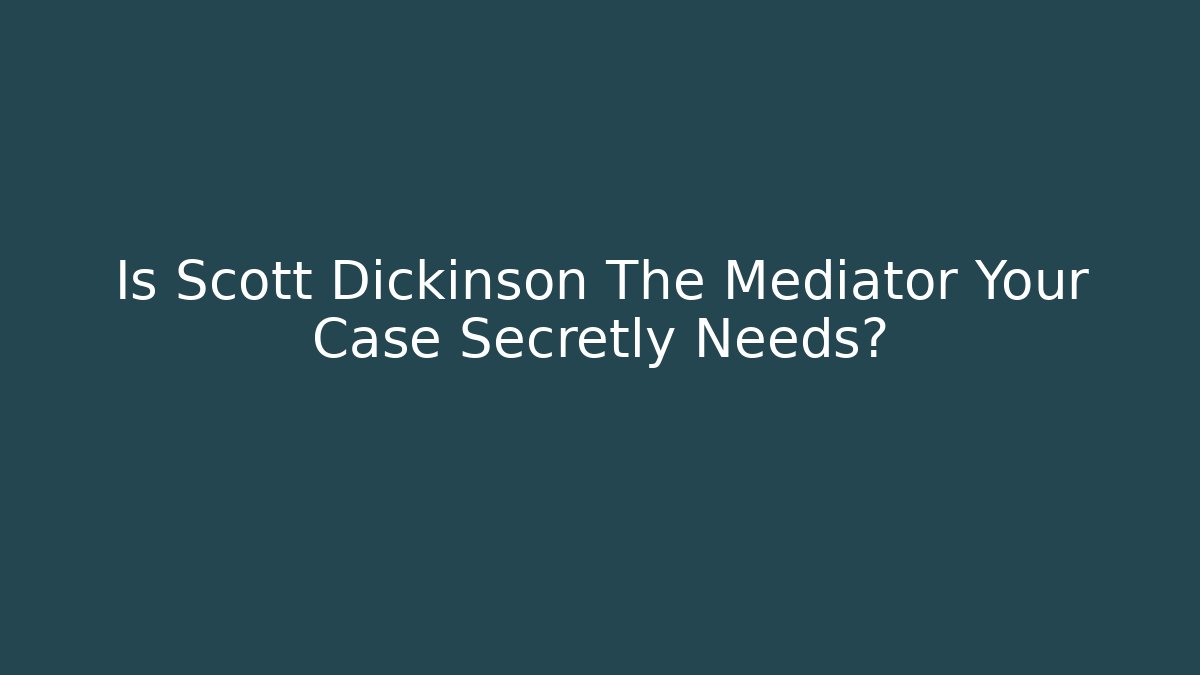 Is Scott Dickinson The Mediator Your Case Secretly Needs? - WealthxGroup