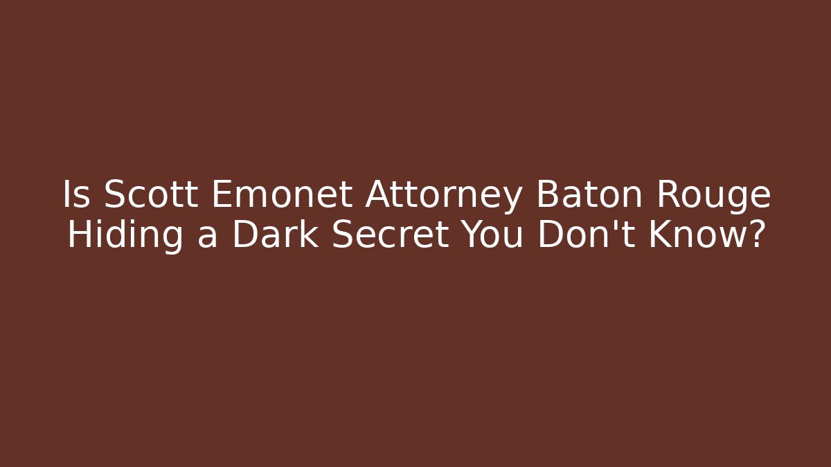 Is Scott Emonet Attorney Baton Rouge Hiding a Dark Secret You Don't Know? - WealthxGroup