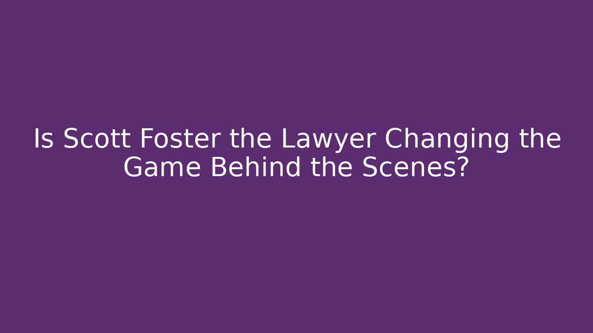 Is Scott Foster the Lawyer Changing the Game Behind the Scenes? - WealthxGroup