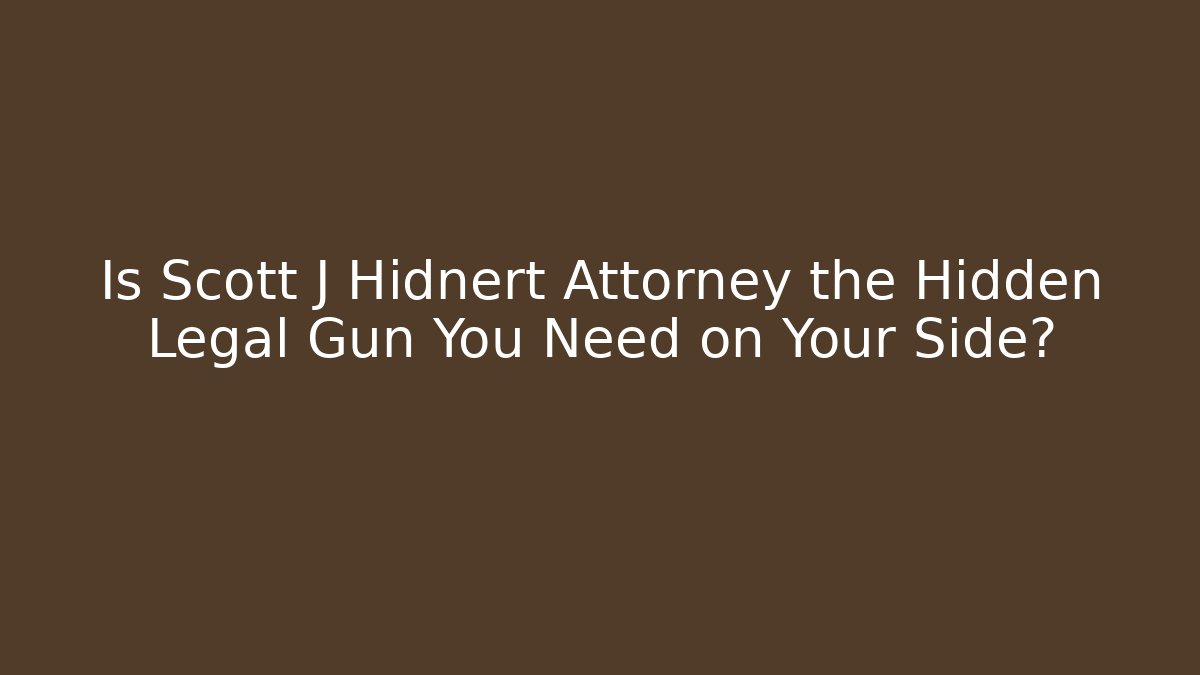 Is Scott J Hidnert Attorney the Hidden Legal Gun You Need on Your Side?
