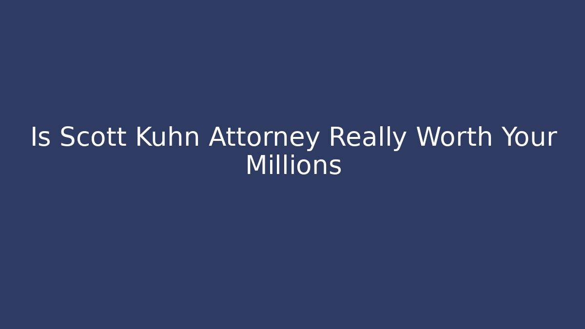 Is Scott Kuhn Attorney Really Worth Your Millions