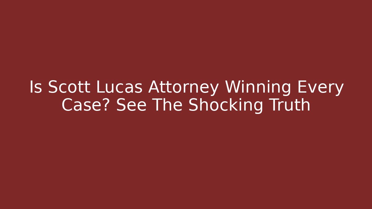 Is Scott Lucas Attorney Winning Every Case? See The Shocking Truth - WealthxGroup