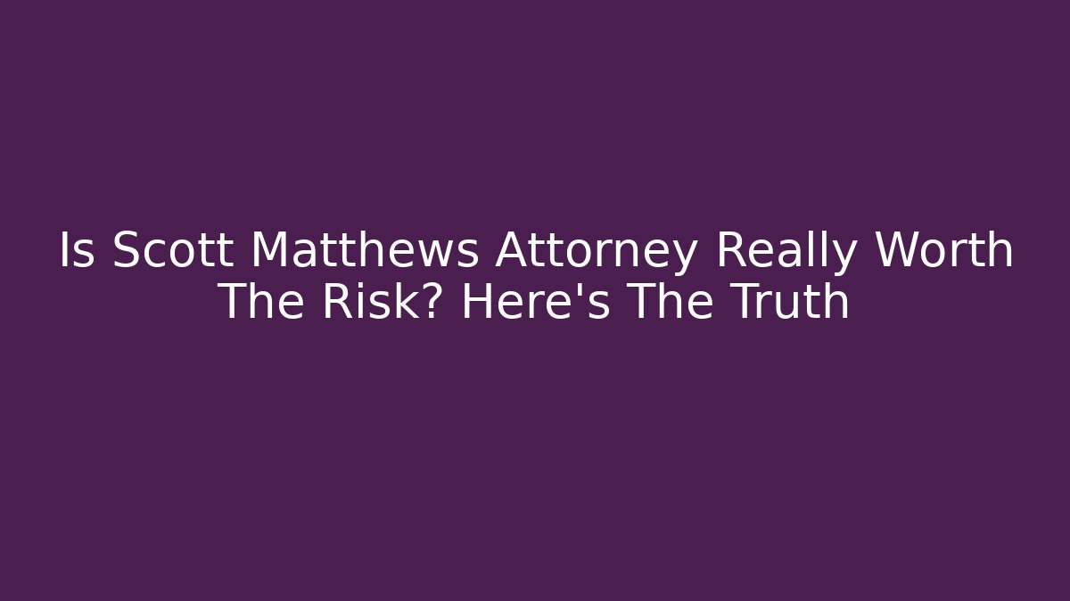 Is Scott Matthews Attorney Really Worth The Risk? Here's The Truth