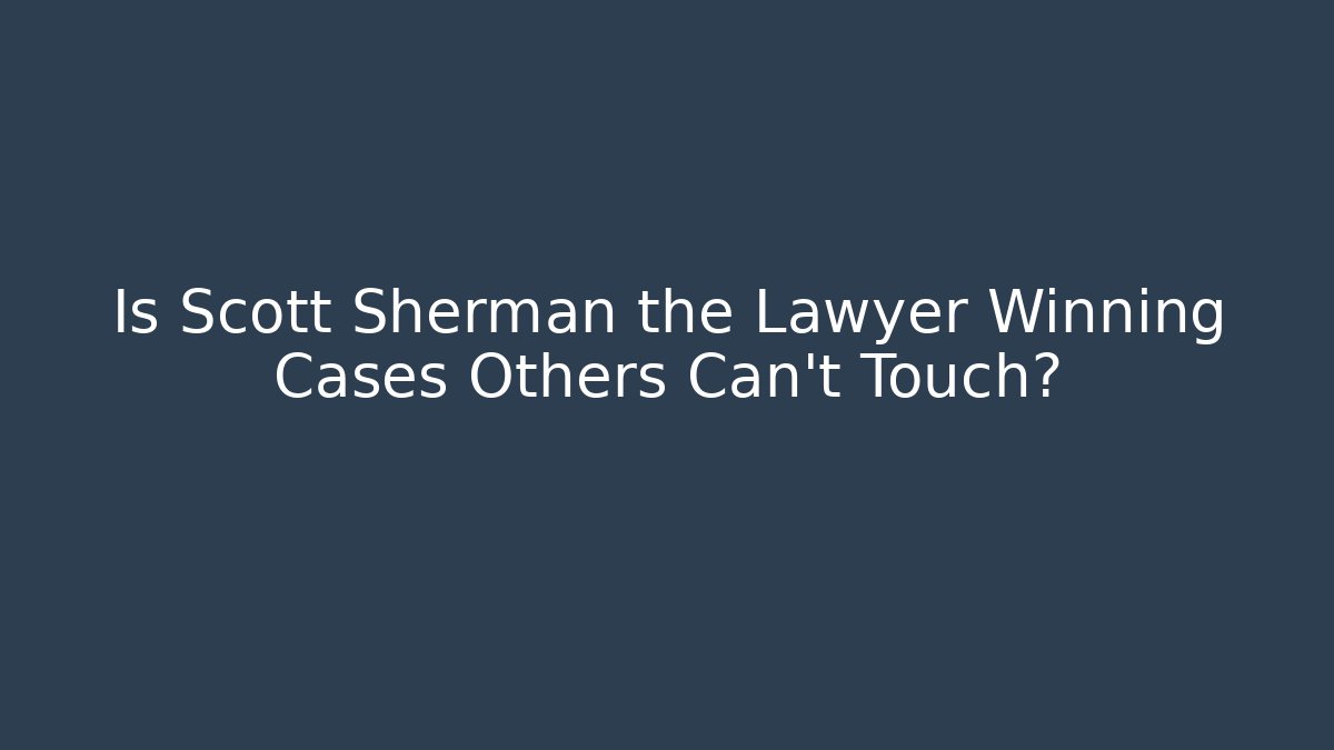 Is Scott Sherman the Lawyer Winning Cases Others Can't Touch?