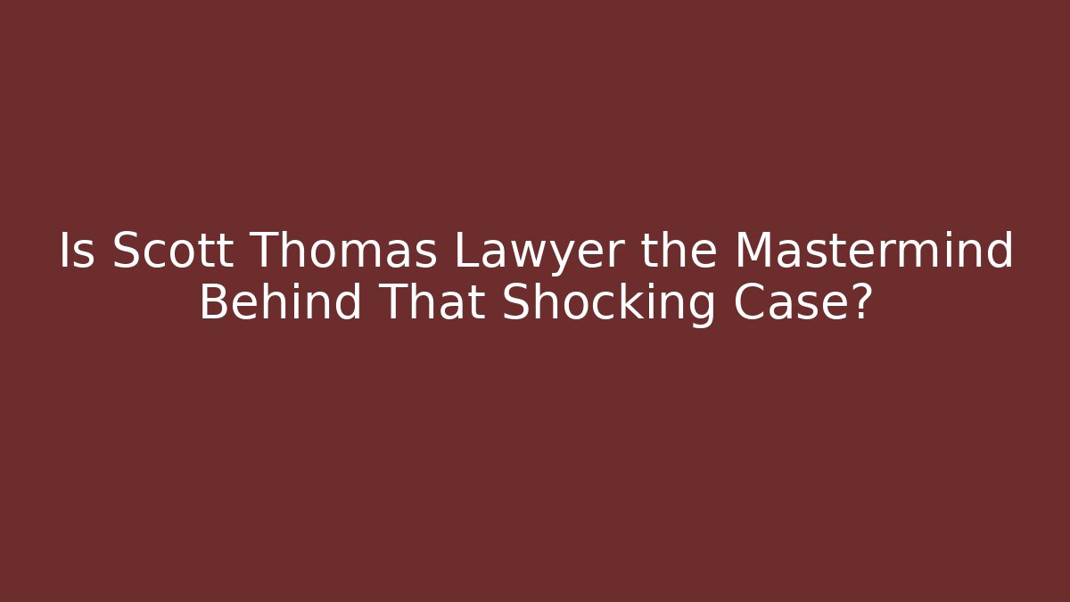 Is Scott Thomas Lawyer the Mastermind Behind That Shocking Case?