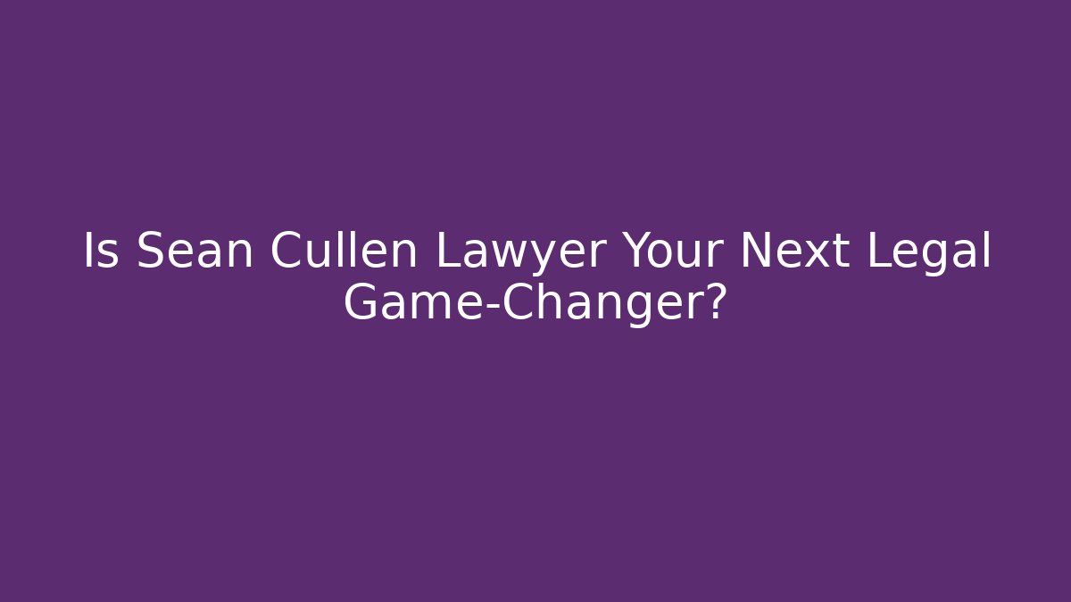 Is Sean Cullen Lawyer Your Next Legal Game-Changer?