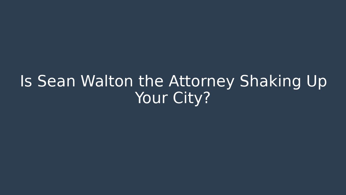 Is Sean Walton the Attorney Shaking Up Your City?