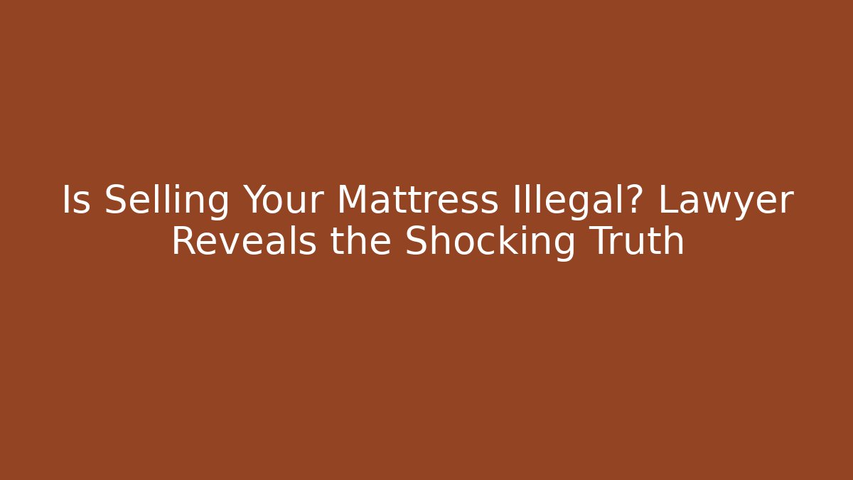 Is Selling Your Mattress Illegal? Lawyer Reveals the Shocking Truth