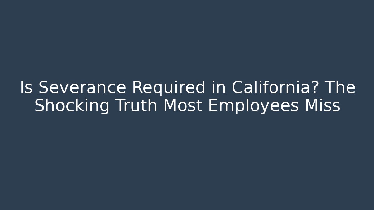 Is Severance Required in California? The Shocking Truth Most Employees Miss