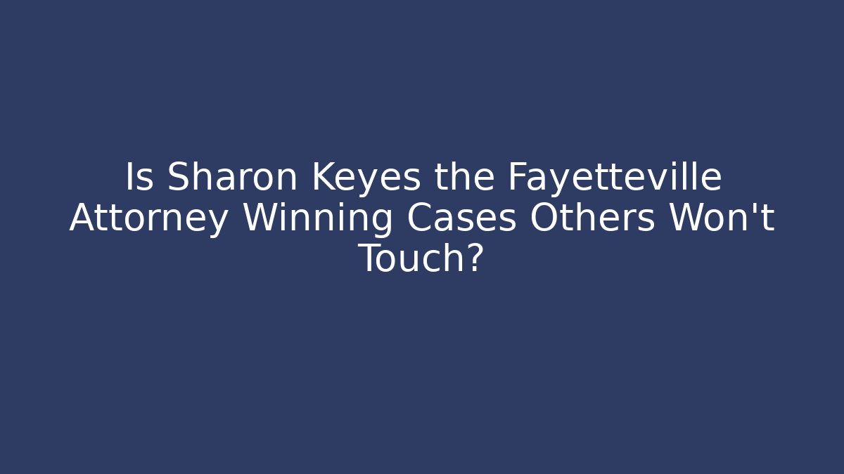 Is Sharon Keyes the Fayetteville Attorney Winning Cases Others Won't Touch?