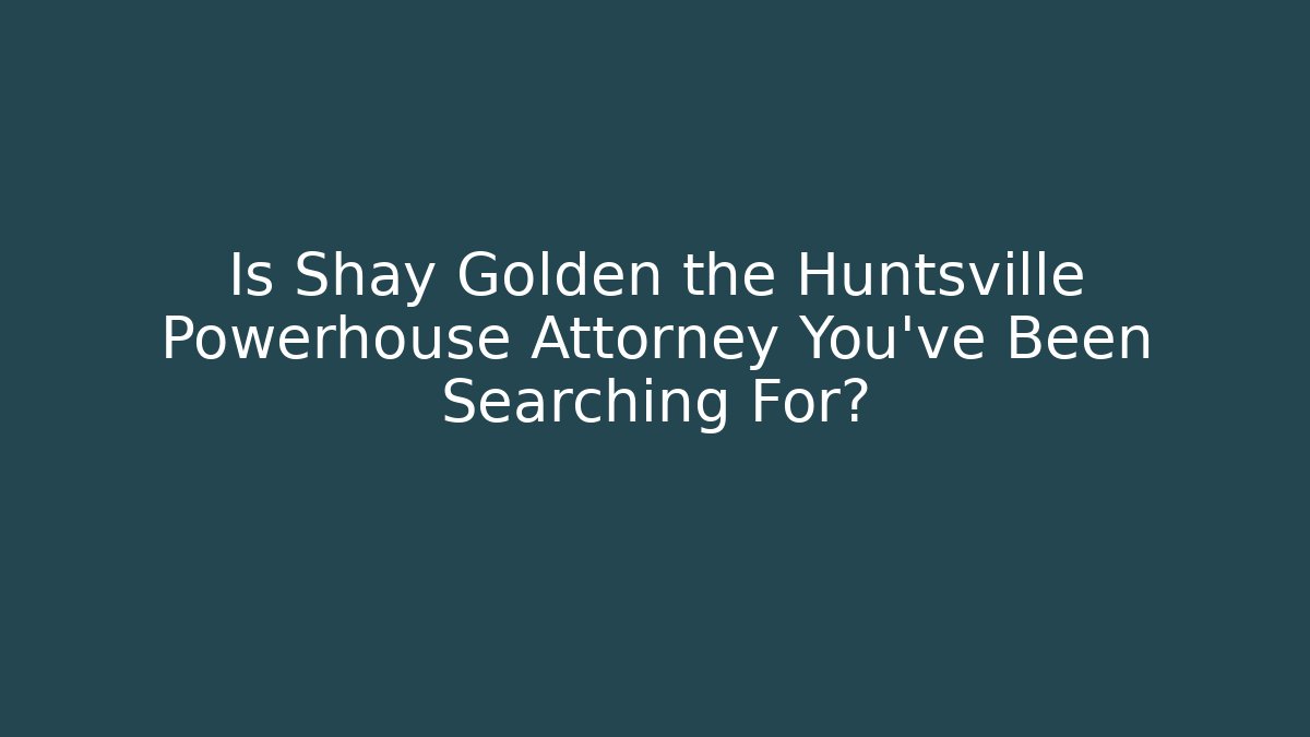 Is Shay Golden the Huntsville Powerhouse Attorney You’ve Been Searching For?