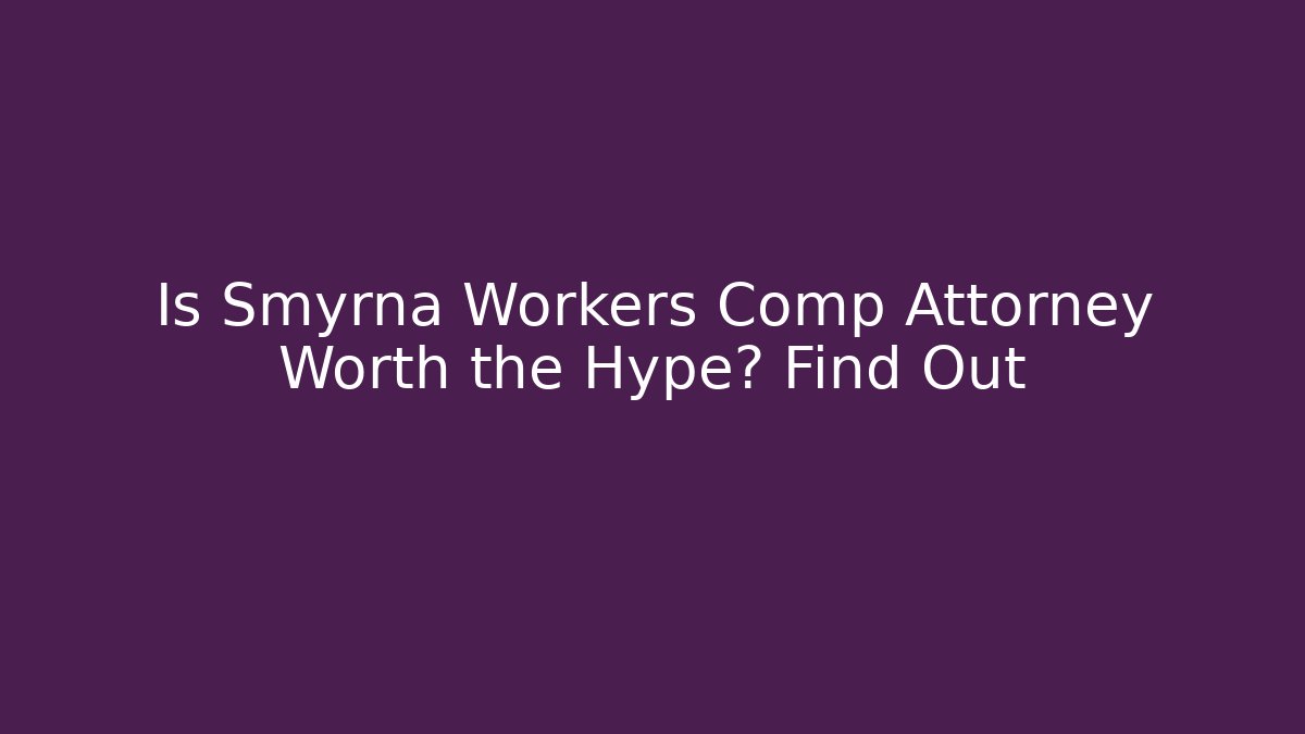 Is Smyrna Workers Comp Attorney Worth the Hype? Find Out - WealthxGroup