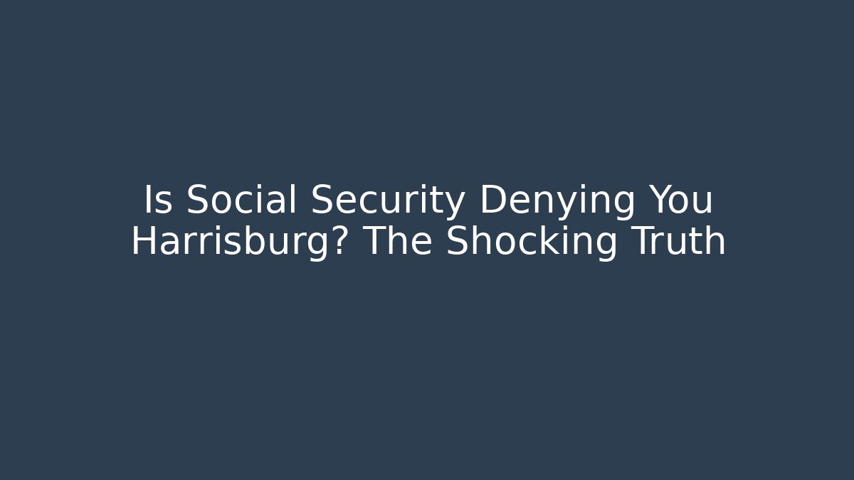 Is Social Security Denying You Harrisburg? The Shocking Truth