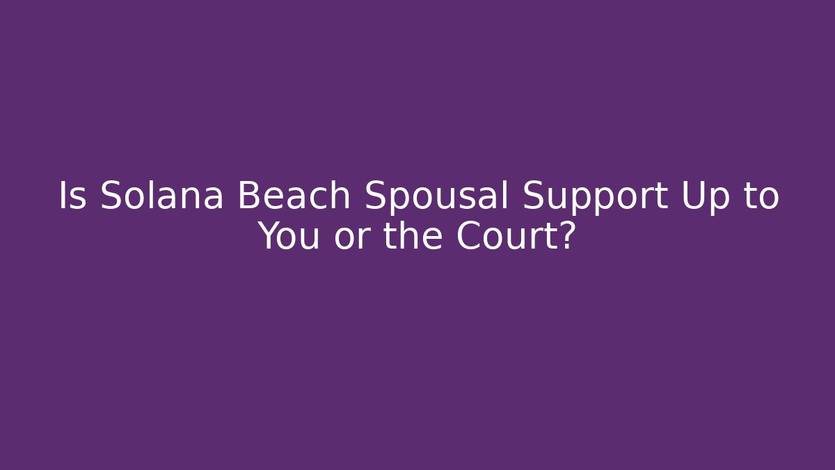 Is Solana Beach Spousal Support Up to You or the Court?