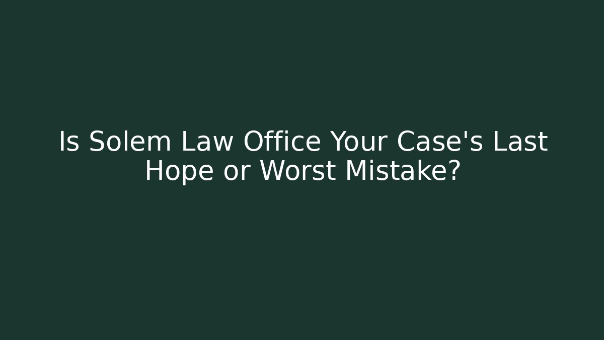 Is Solem Law Office Your Case’s Last Hope or Worst Mistake?
