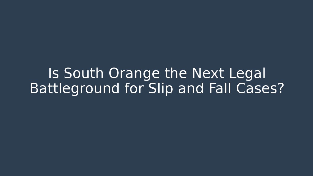 Is South Orange the Next Legal Battleground for Slip and Fall Cases?