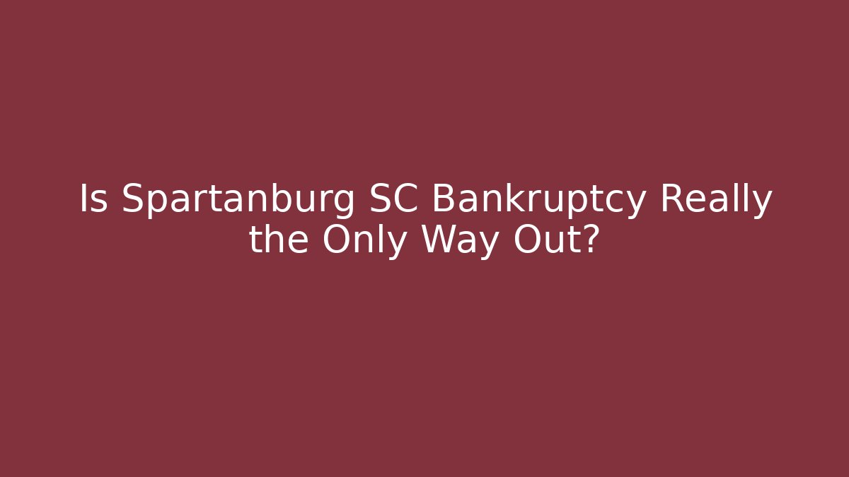 Is Spartanburg SC Bankruptcy Really the Only Way Out?