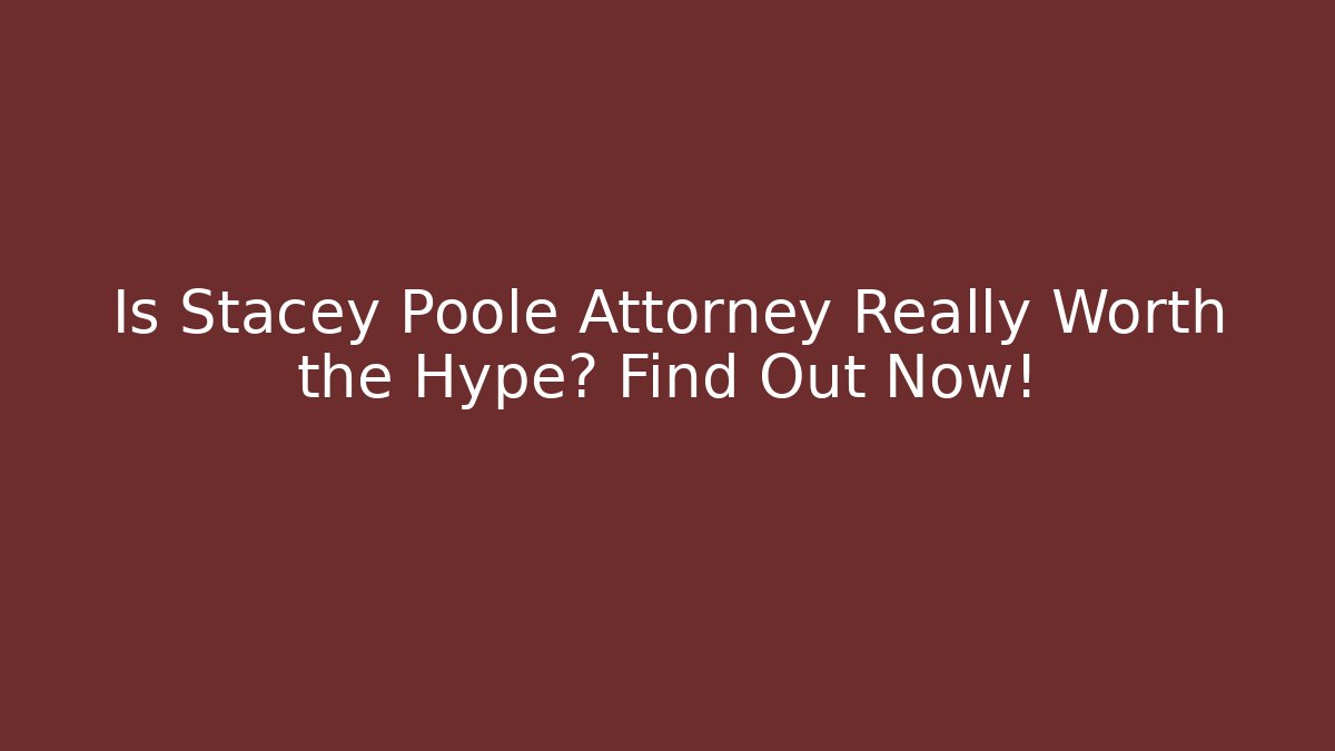 Is Stacey Poole Attorney Really Worth the Hype? Find Out Now!
