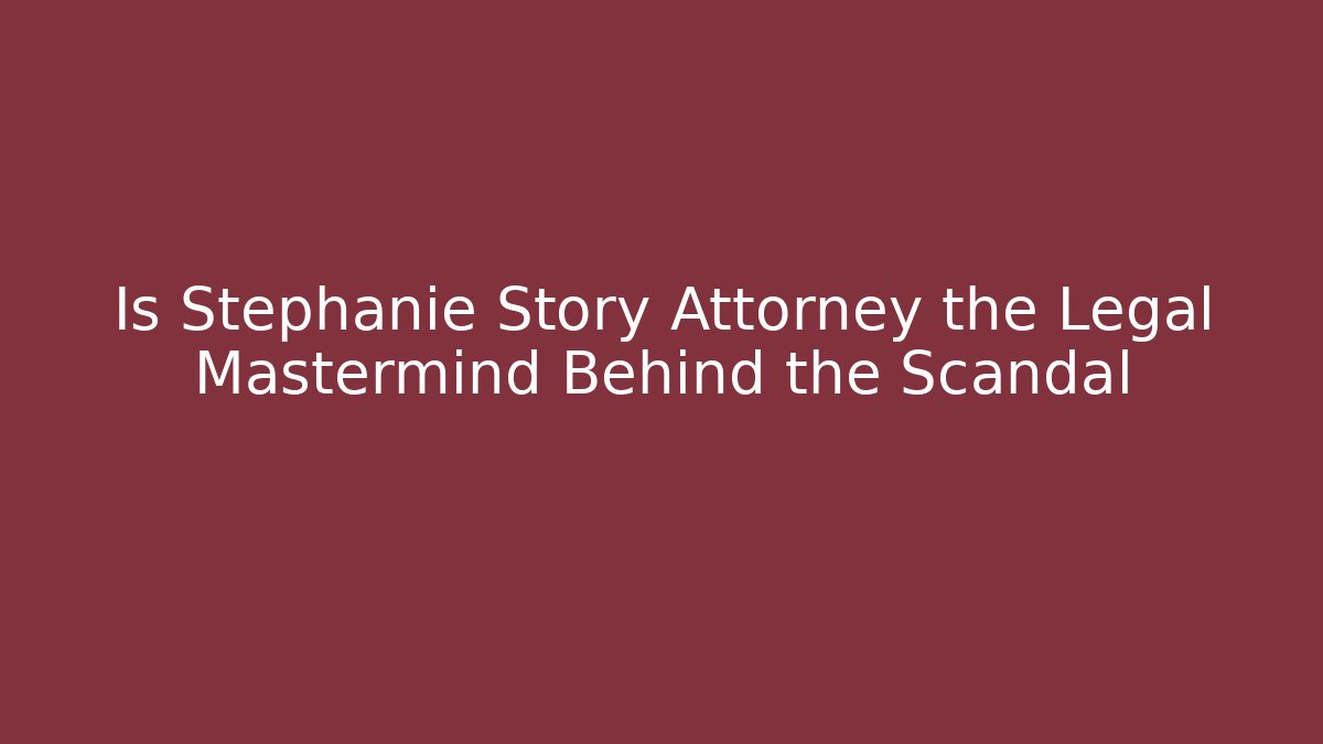 Is Stephanie Story Attorney the Legal Mastermind Behind the Scandal