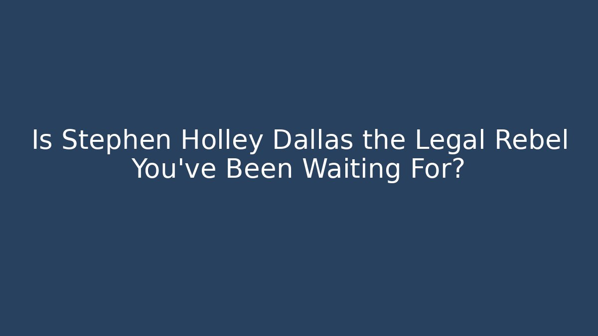 Is Stephen Holley Dallas the Legal Rebel You've Been Waiting For?
