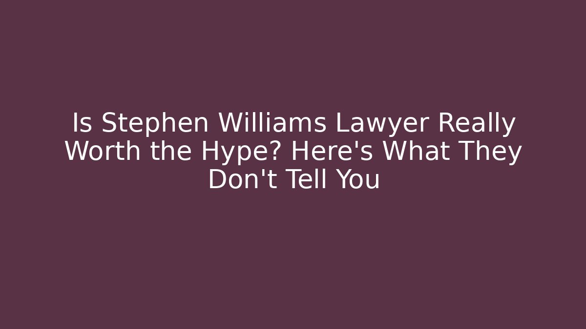 Is Stephen Williams Lawyer Really Worth the Hype? Here’s What They Don’t Tell You