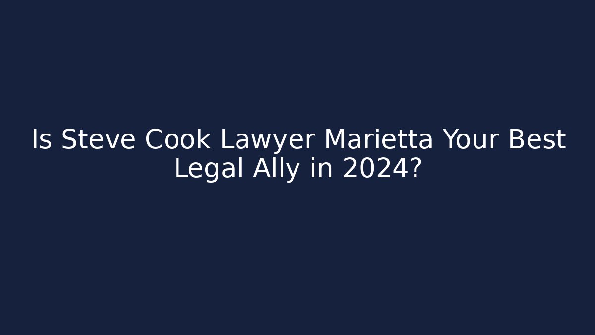 Is Steve Cook Lawyer Marietta Your Best Legal Ally in 2024?