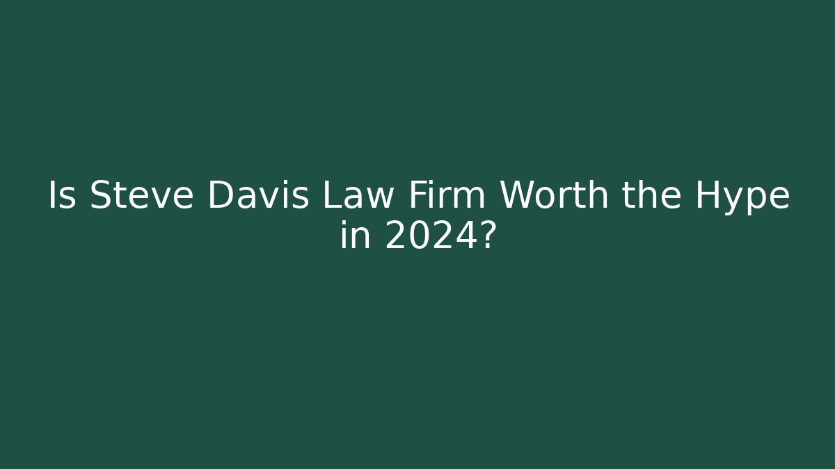 Is Steve Davis Law Firm Worth the Hype in 2024?