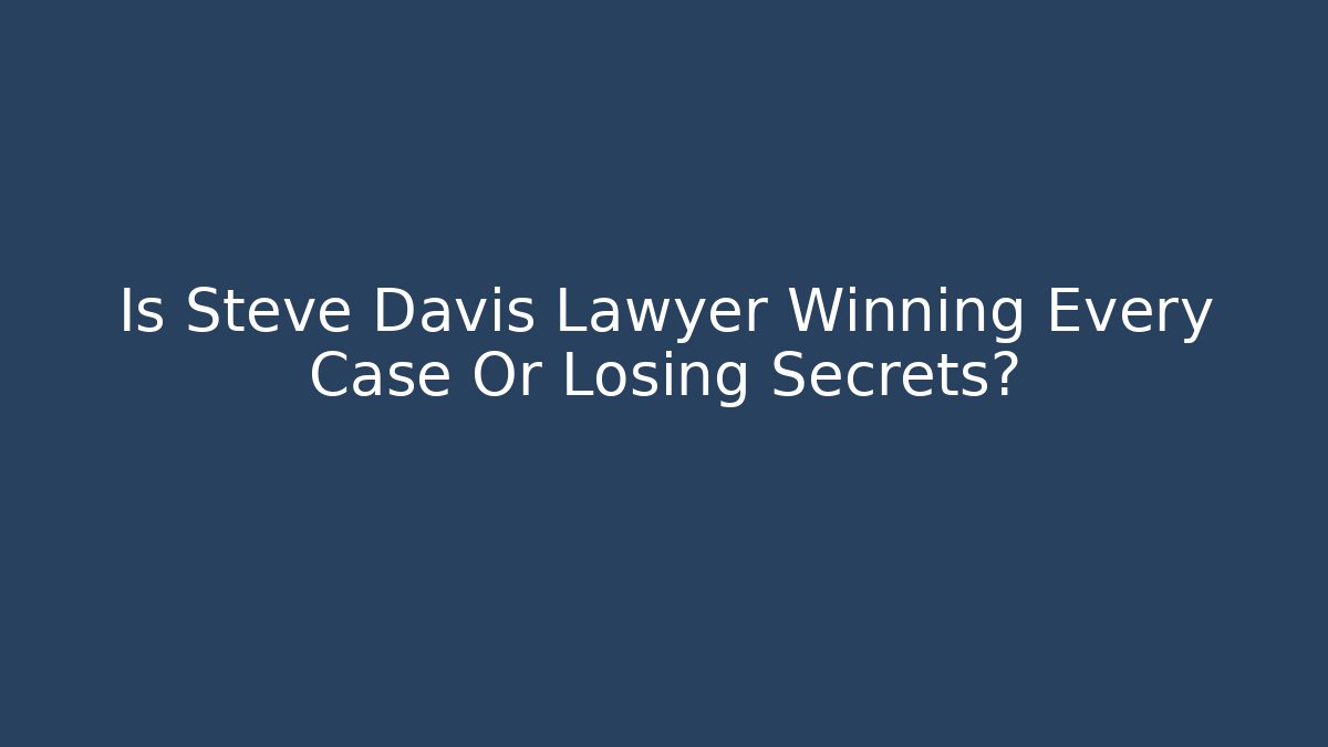 Is Steve Davis Lawyer Winning Every Case Or Losing Secrets?
