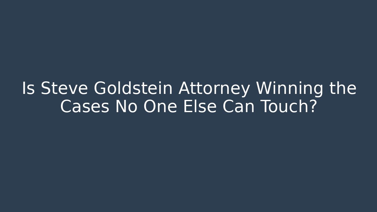 Is Steve Goldstein Attorney Winning the Cases No One Else Can Touch?