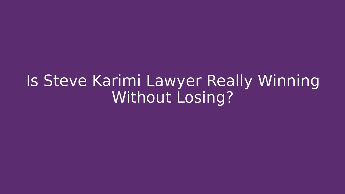 Is Steve Karimi Lawyer Really Winning Without Losing? - WealthxGroup