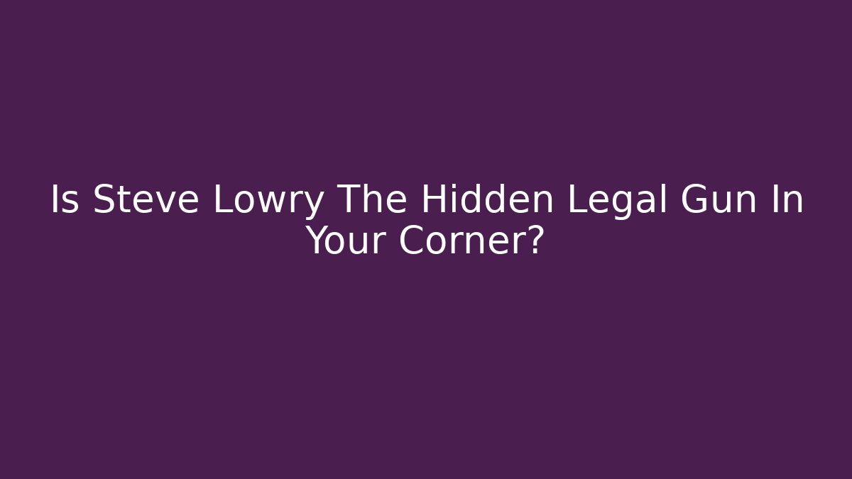 Is Steve Lowry The Hidden Legal Gun In Your Corner?