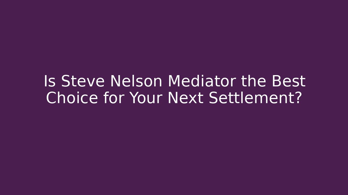 Is Steve Nelson Mediator the Best Choice for Your Next Settlement? - WealthxGroup