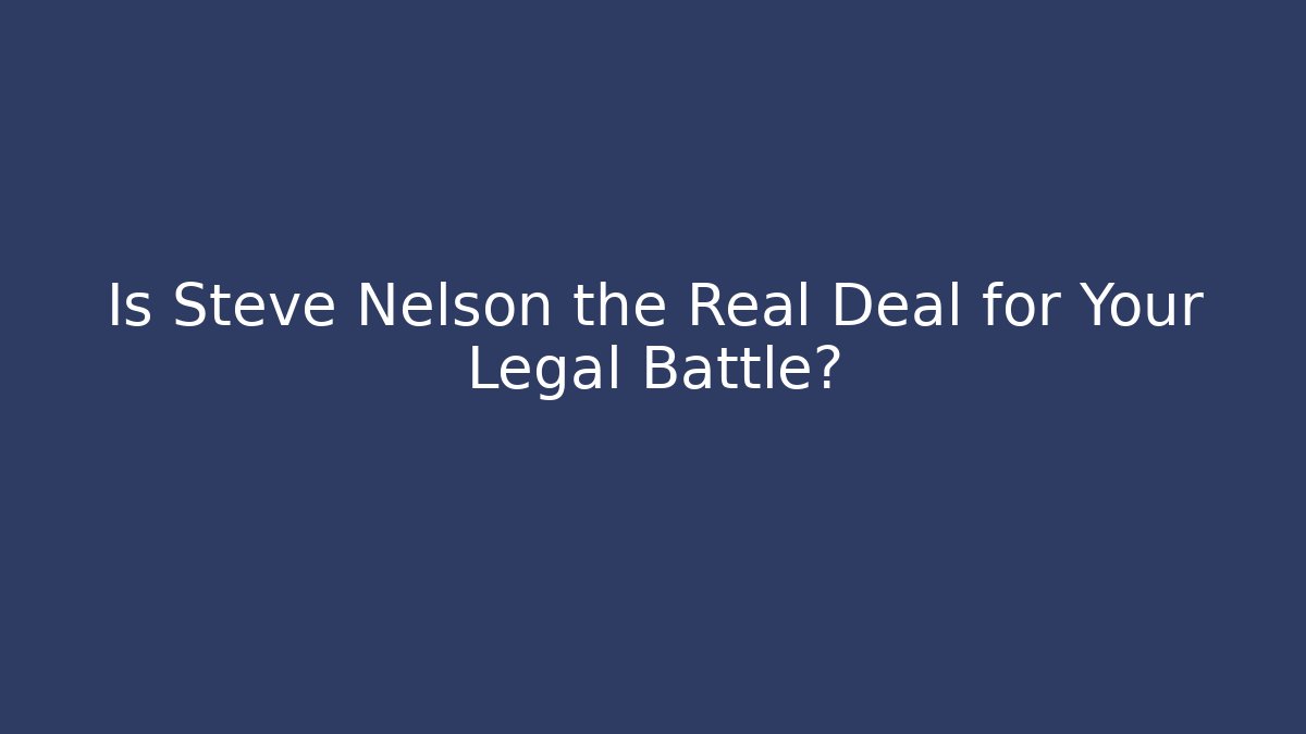 Is Steve Nelson the Real Deal for Your Legal Battle?