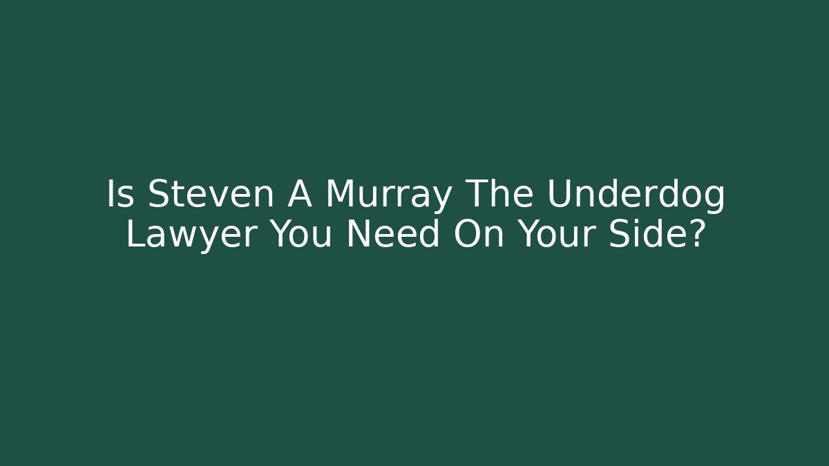 Is Steven A Murray The Underdog Lawyer You Need On Your Side?
